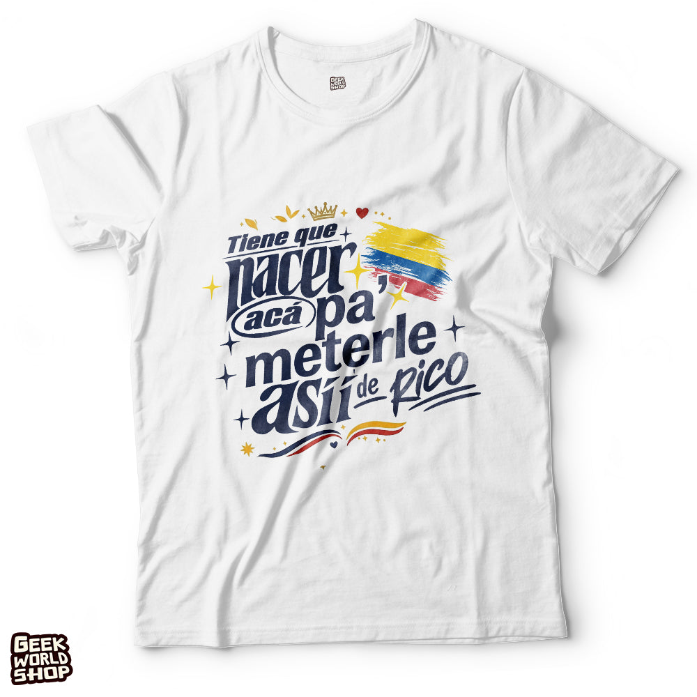 Tiene que nacer acá pa' meterle así de rico t shirt