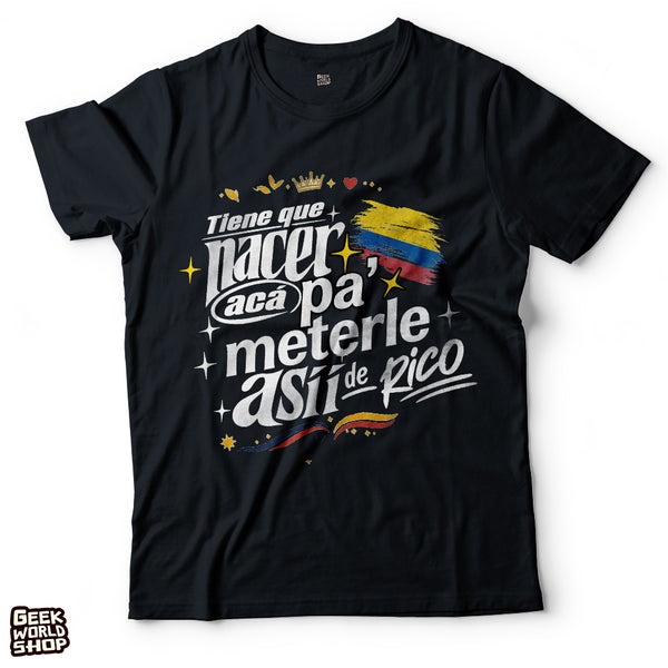 Tiene que nacer acá pa' meterle así de rico t shirt