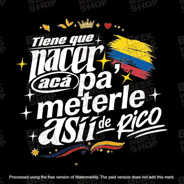 Tiene que nacer acá pa' meterle así de rico t shirt